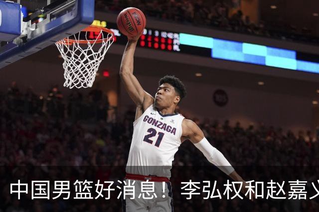 中国男篮好消息！李弘权和赵嘉义可以出战与日本的比赛