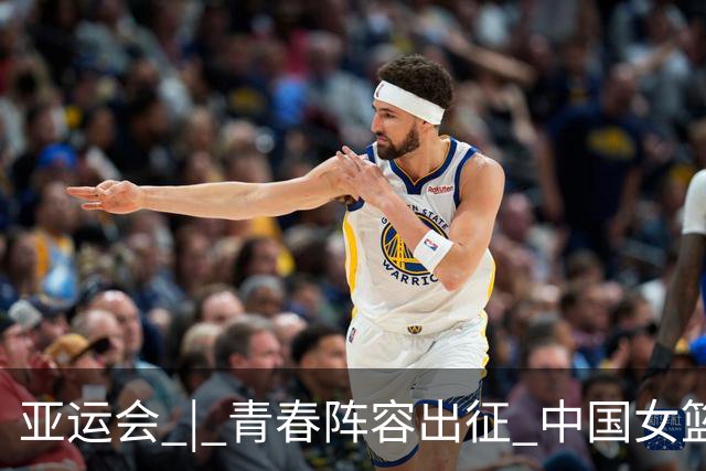 亚运会 | 青春阵容出征 中国女篮剑指三连冠